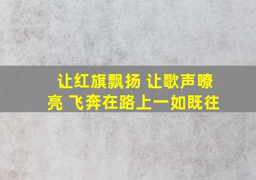 让红旗飘扬 让歌声嘹亮 飞奔在路上一如既往